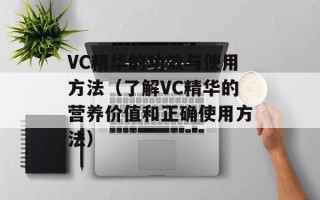 VC精华的功效与使用方法（了解VC精华的营养价值和正确使用方法）