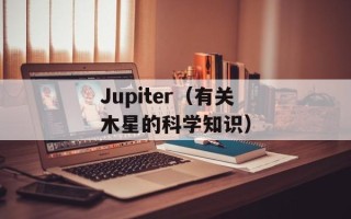 Jupiter（有关木星的科学知识）