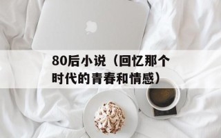 80后小说（回忆那个时代的青春和情感）