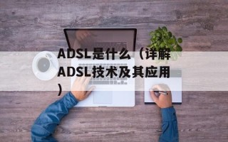 ADSL是什么（详解ADSL技术及其应用）