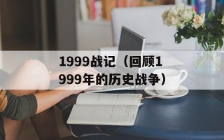 1999战记（回顾1999年的历史战争）