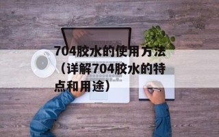 704胶水的使用方法（详解704胶水的特点和用途）