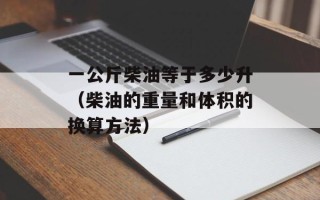 一公斤柴油等于多少升（柴油的重量和体积的换算方法）