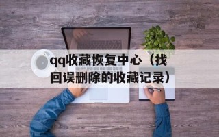 qq收藏恢复中心（找回误删除的收藏记录）