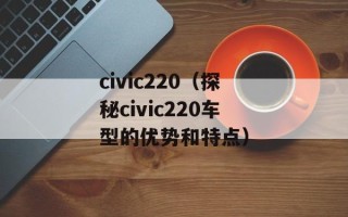 civic220（探秘civic220车型的优势和特点）