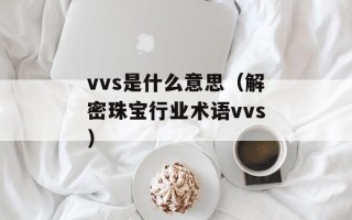 vvs是什么意思（解密珠宝行业术语vvs）