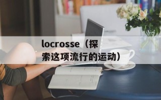 locrosse（探索这项流行的运动）