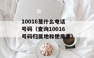 10016是什么电话号码（查询10016号码归属地和使用者）