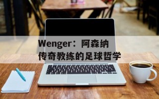 Wenger：阿森纳传奇教练的足球哲学