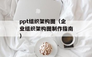 ppt组织架构图（企业组织架构图制作指南）