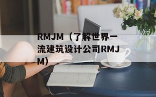 RMJM（了解世界一流建筑设计公司RMJM）