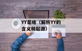 YY是啥（解析YY的含义和起源）