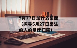5月27日是什么星座（探寻5月27日出生的人的星座归属）