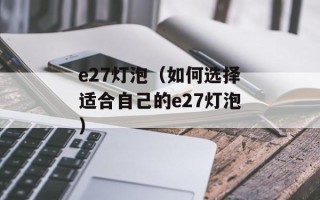 e27灯泡（如何选择适合自己的e27灯泡）