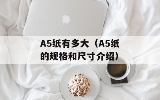 A5纸有多大（A5纸的规格和尺寸介绍）