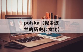 polska（探索波兰的历史和文化）