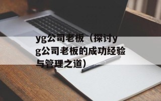 yg公司老板（探讨yg公司老板的成功经验与管理之道）