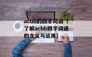 acbb的四字词语（了解acbb四字词语的含义与运用）