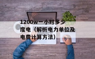 1200w一小时多少度电（解析电力单位及电费计算方法）