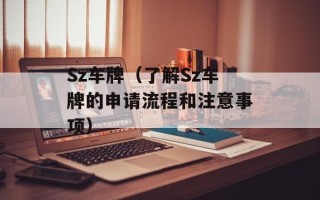 Sz车牌（了解Sz车牌的申请流程和注意事项）