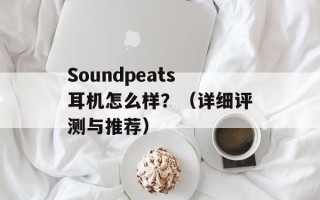 Soundpeats耳机怎么样？（详细评测与推荐）