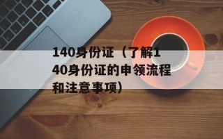 140身份证（了解140身份证的申领流程和注意事项）