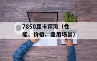 7850显卡评测（性能、价格、适用场景）