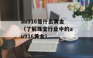 au916是什么黄金（了解珠宝行业中的au916黄金）