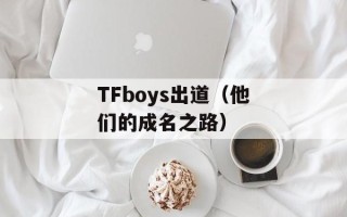 TFboys出道（他们的成名之路）