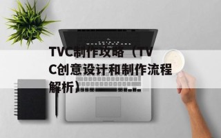 TVC制作攻略（TVC创意设计和制作流程解析）
