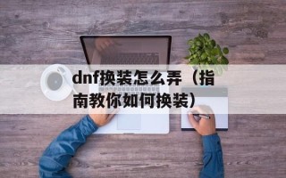 dnf换装怎么弄（指南教你如何换装）