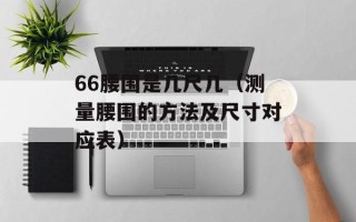 66腰围是几尺几（测量腰围的方法及尺寸对应表）