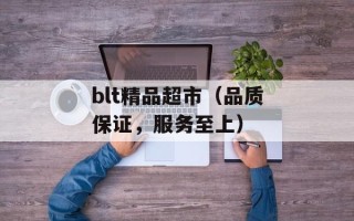 blt精品超市（品质保证，服务至上）