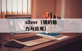 silver（银的魅力与应用）