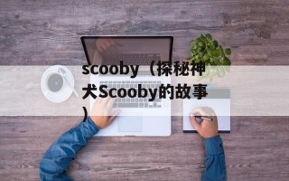 scooby（探秘神犬Scooby的故事）