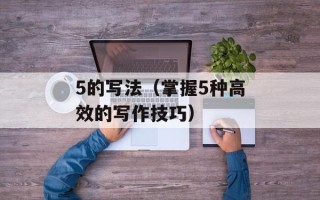 5的写法（掌握5种高效的写作技巧）