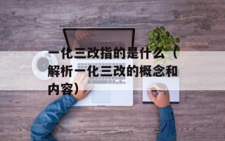 一化三改指的是什么（解析一化三改的概念和内容）