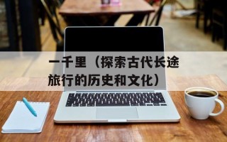 一千里（探索古代长途旅行的历史和文化）