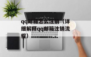 qq邮箱怎么注销（详细解释qq邮箱注销流程）