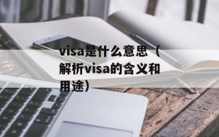 visa是什么意思（解析visa的含义和用途）