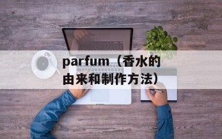 parfum（香水的由来和制作方法）