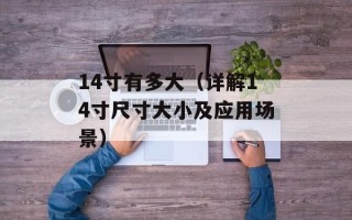 14寸有多大（详解14寸尺寸大小及应用场景）