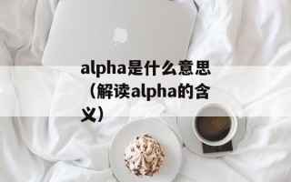 alpha是什么意思（解读alpha的含义）
