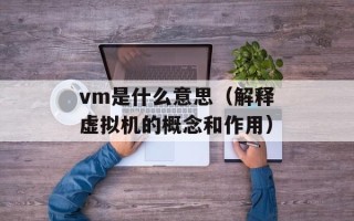 vm是什么意思（解释虚拟机的概念和作用）