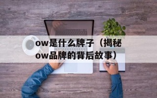 ow是什么牌子（揭秘ow品牌的背后故事）