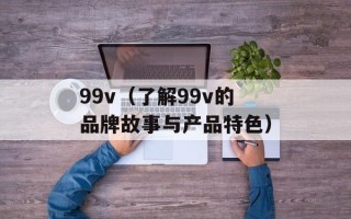 99v（了解99v的品牌故事与产品特色）