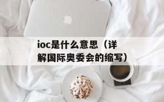 ioc是什么意思（详解国际奥委会的缩写）