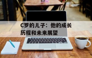 C罗的儿子：他的成长历程和未来展望