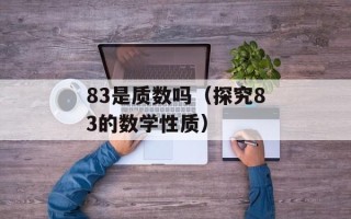 83是质数吗（探究83的数学性质）