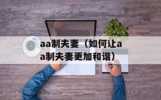 aa制夫妻（如何让aa制夫妻更加和谐）